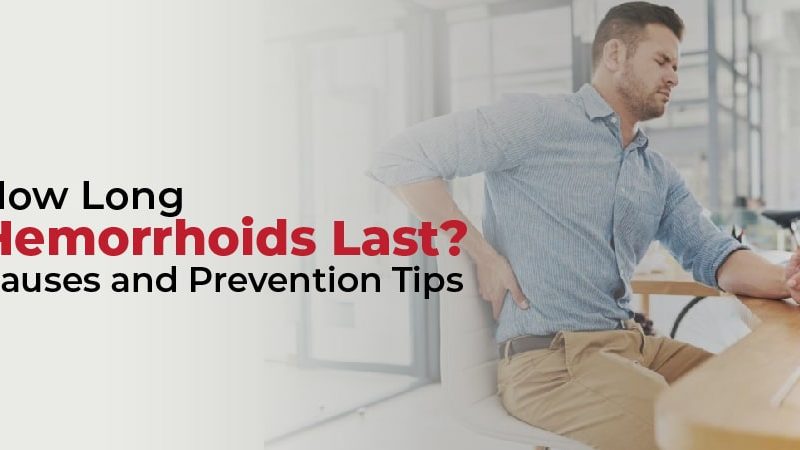 How Long Hemorrhoids Last? Causes and Prevention Tips