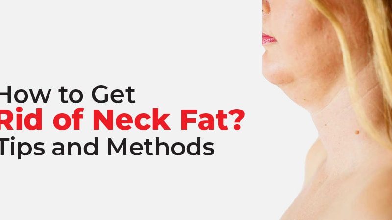 How to Get Rid of Neck Fat? Tips and Methods